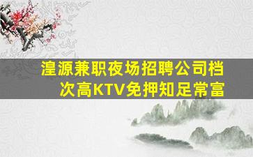 湟源兼职夜场招聘公司档次高KTV免押知足常富