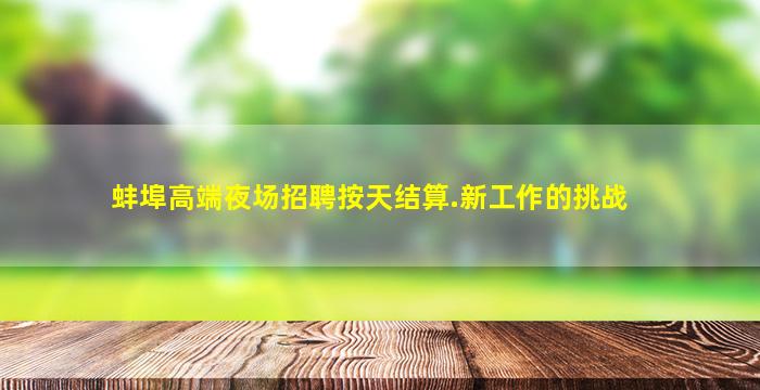 蚌埠高端夜场招聘按天结算.新工作的挑战